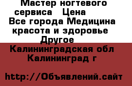 Мастер ногтевого сервиса › Цена ­ 500 - Все города Медицина, красота и здоровье » Другое   . Калининградская обл.,Калининград г.